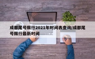 成都尾号限行2021年时间表查询/成都尾号限行最新时间