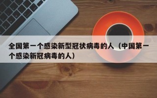 全国第一个感染新型冠状病毒的人（中国第一个感染新冠病毒的人）