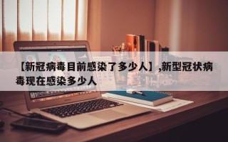 【新冠病毒目前感染了多少人】,新型冠状病毒现在感染多少人
