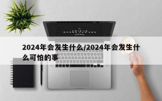 2024年会发生什么/2024年会发生什么可怕的事