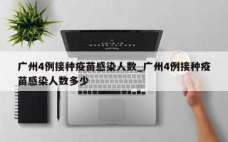 广州4例接种疫苗感染人数_广州4例接种疫苗感染人数多少