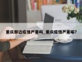 重庆那边疫情严重吗_重庆疫情严重嘛?