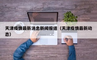 天津疫情最新消息新闻报道（天津疫情最新动态）