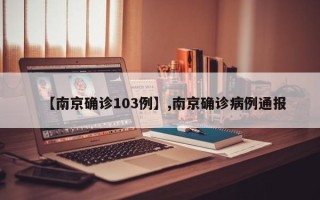 【南京确诊103例】,南京确诊病例通报