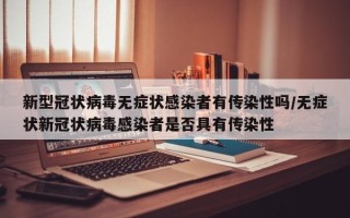 新型冠状病毒无症状感染者有传染性吗/无症状新冠状病毒感染者是否具有传染性