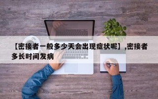 【密接者一般多少天会出现症状呢】,密接者多长时间发病