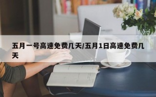五月一号高速免费几天/五月1日高速免费几天