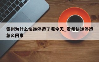 贵州为什么快递停运了呢今天_贵州快递停运怎么回事