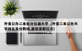 外省公办二本低分捡漏大学（外省二本公办大学排名及分数线,最低录取位次）