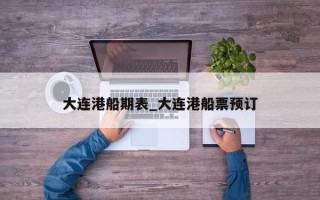 大连港船期表_大连港船票预订
