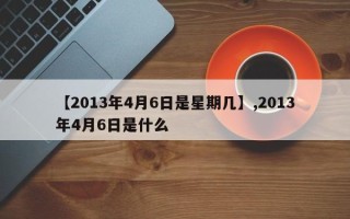 【2013年4月6日是星期几】,2013年4月6日是什么
