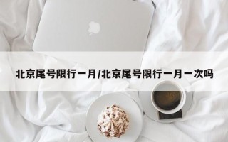 北京尾号限行一月/北京尾号限行一月一次吗