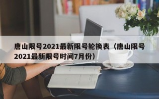 唐山限号2021最新限号轮换表（唐山限号2021最新限号时间7月份）