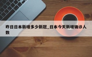 昨日日本新增多少新冠_日本今天新增确诊人数