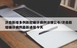 济南新增多例新冠确诊病例详情公布/济南新增确诊病例最新通报今天