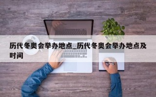 历代冬奥会举办地点_历代冬奥会举办地点及时间