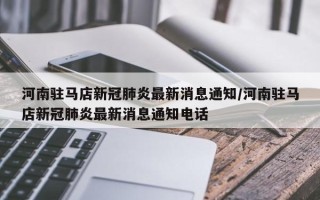 河南驻马店新冠肺炎最新消息通知/河南驻马店新冠肺炎最新消息通知电话