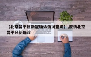 【北京昌平区新冠确诊情况查询】,疫情北京昌平区新确诊