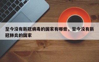 至今没有新冠病毒的国家有哪些，至今没有新冠肺炎的国家