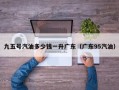 九五号汽油多少钱一升广东（广东95汽油）