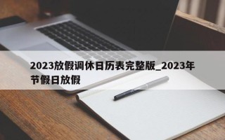 2023放假调休日历表完整版_2023年节假日放假