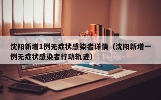 沈阳新增1例无症状感染者详情（沈阳新增一例无症状感染者行动轨迹）
