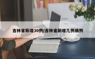 吉林省新增30例/吉林省新增几例病例