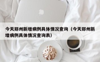 今天郑州新增病例具体情况查询（今天郑州新增病例具体情况查询表）