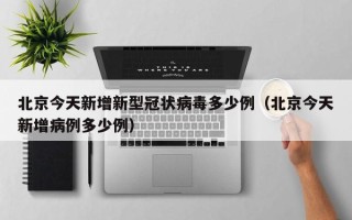 北京今天新增新型冠状病毒多少例（北京今天新增病例多少例）