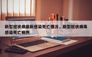 新型冠状病最新感染死亡情况，新型冠状病毒感染死亡病例