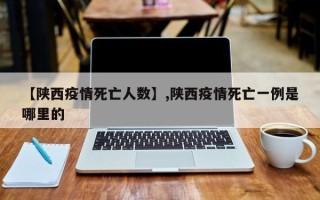 【陕西疫情死亡人数】,陕西疫情死亡一例是哪里的
