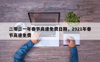 二零二一年春节高速免费日期，2921年春节高速免费