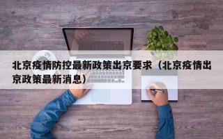 北京疫情防控最新政策出京要求（北京疫情出京政策最新消息）
