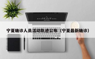 宁夏确诊人员活动轨迹公布（宁夏最新确诊）