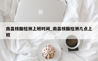 南昌核酸检测上班时间_南昌核酸检测几点上班