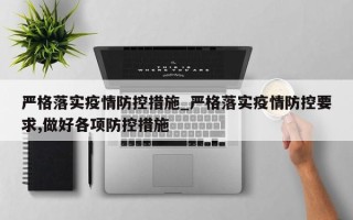 严格落实疫情防控措施_严格落实疫情防控要求,做好各项防控措施