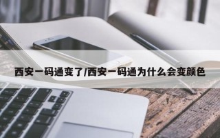 西安一码通变了/西安一码通为什么会变颜色