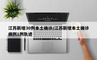 江苏新增30例本土确诊/江苏新增本土确诊病例1例轨迹