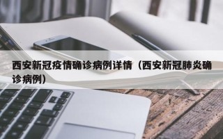 西安新冠疫情确诊病例详情（西安新冠肺炎确诊病例）