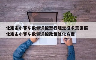 北京市小客车数量调控暂行规定征求意见稿_北京市小客车数量调控政策优化方案