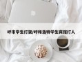 呼市学生打架/呼和浩特学生宾馆打人