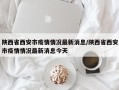 陕西省西安市疫情情况最新消息/陕西省西安市疫情情况最新消息今天