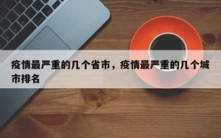 疫情最严重的几个省市，疫情最严重的几个城市排名