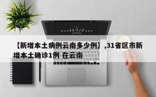 【新增本土病例云南多少例】,31省区市新增本土确诊1例 在云南