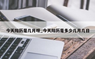 今天阳历是几月呀_今天阳历是多少几月几日
