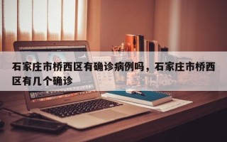石家庄市桥西区有确诊病例吗，石家庄市桥西区有几个确诊