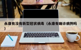 永康有没有新型冠状病毒（永康有确诊病例吗）