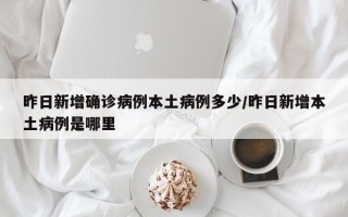 昨日新增确诊病例本土病例多少/昨日新增本土病例是哪里
