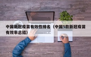 中国新冠疫苗有效性排名（中国5款新冠疫苗有效率总结）