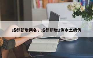 成都新增两名，成都新增2例本土病例